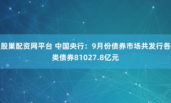 股巢配资网平台 中国央行：9月份债券市场共发行各类债券81027.8亿元