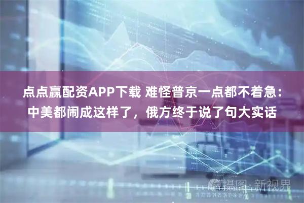 点点赢配资APP下载 难怪普京一点都不着急:中美都闹成这样了,俄方终于说了句大实话