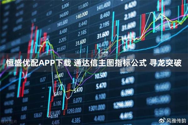 恒盛优配APP下载 通达信主图指标公式 寻龙突破