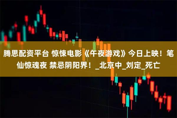 腾思配资平台 惊悚电影《午夜游戏》今日上映!笔仙惊魂夜 禁忌阴阳界!_北京中_刘定_死亡