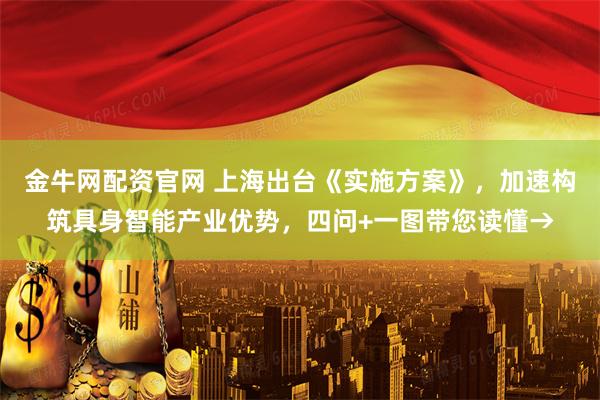 金牛网配资官网 上海出台《实施方案》，加速构筑具身智能产业优势，四问+一图带您读懂→