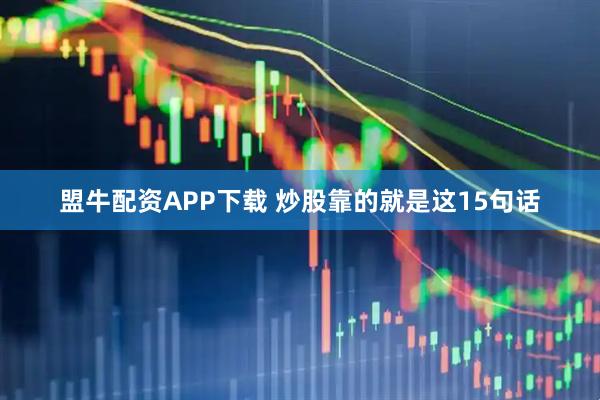 盟牛配资APP下载 炒股靠的就是这15句话