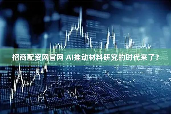 招商配资网官网 AI推动材料研究的时代来了?