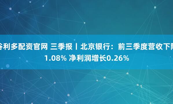 谷利多配资官网 三季报丨北京银行：前三季度营收下降1.08% 净利润增长0.26%