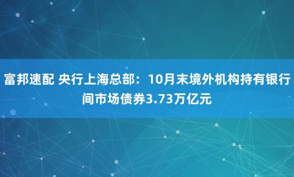 富邦速配 央行上海总部：10月末境外机构持有银行间市场债券3.73万亿元