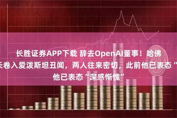 长胜证券APP下载 辞去OpenAI董事！哈佛大学前校长卷入爱泼斯坦丑闻，两人往来密切，此前他已表态“深感惭愧”
