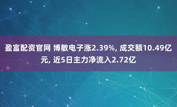 盈富配资官网 博敏电子涨2.39%, 成交额10.49亿元, 近5日主力净流入2.72亿