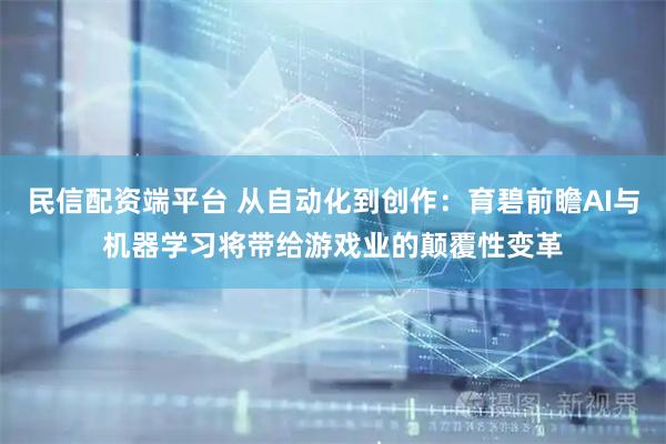 民信配资端平台 从自动化到创作：育碧前瞻AI与机器学习将带给游戏业的颠覆性变革