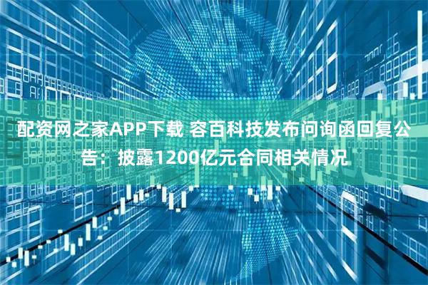 配资网之家APP下载 容百科技发布问询函回复公告：披露1200亿元合同相关情况