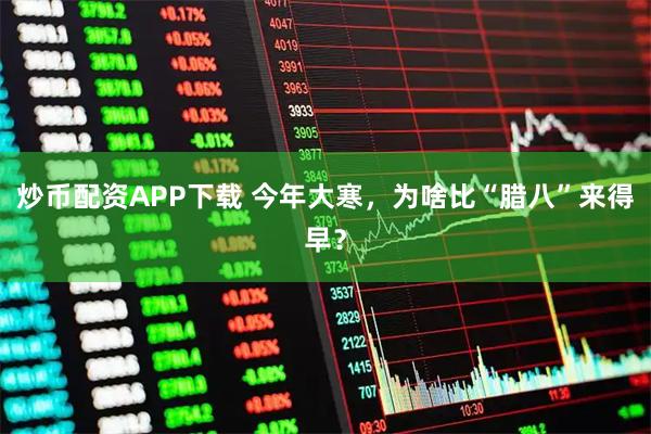 炒币配资APP下载 今年大寒，为啥比“腊八”来得早？