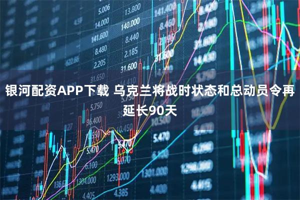 银河配资APP下载 乌克兰将战时状态和总动员令再延长90天