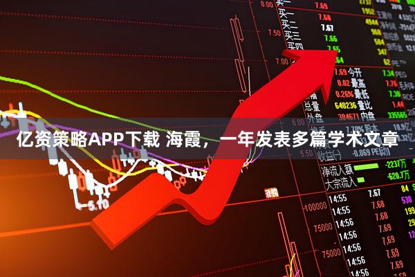 亿资策略APP下载 海霞，一年发表多篇学术文章