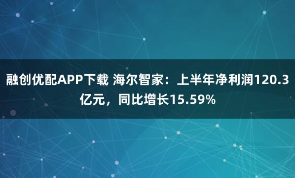 融创优配APP下载 海尔智家：上半年净利润120.3亿元，同比增长15.59%