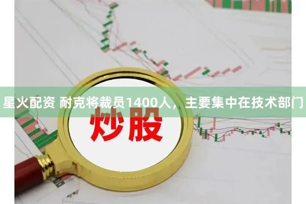 星火配资 耐克将裁员1400人，主要集中在技术部门