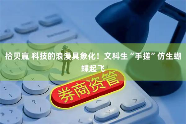 拾贝赢 科技的浪漫具象化！文科生“手搓”仿生蝴蝶起飞